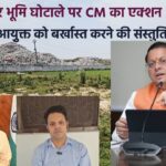 हरिद्वार भूमि खरीद प्रकरण में CM  का सख्त एक्शन, नगर आयुक्त को बर्खास्त करने की संस्तुति, दोषियों पर दर्ज होगा मुकदमा